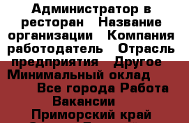 Администратор в ресторан › Название организации ­ Компания-работодатель › Отрасль предприятия ­ Другое › Минимальный оклад ­ 20 000 - Все города Работа » Вакансии   . Приморский край,Спасск-Дальний г.